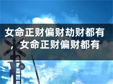 女命正财偏财劫财都有，女命正财偏财都有