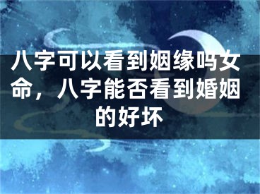 八字可以看到姻缘吗女命，八字能否看到婚姻的好坏