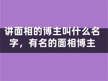 讲面相的博主叫什么名字，有名的面相博主