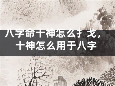 八字命十神怎么扌戈，十神怎么用于八字