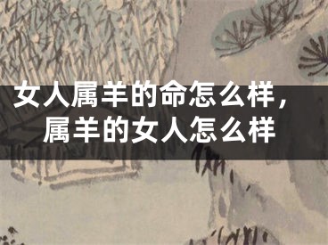 女人属羊的命怎么样，属羊的女人怎么样