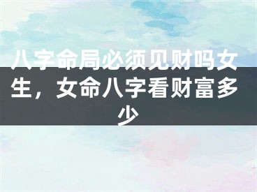 八字命局必须见财吗女生，女命八字看财富多少