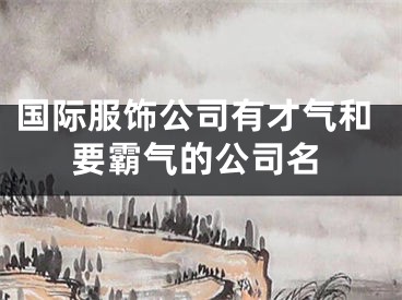 国际服饰公司有才气和要霸气的公司名