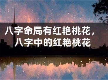八字命局有红艳桃花，八字中的红艳桃花