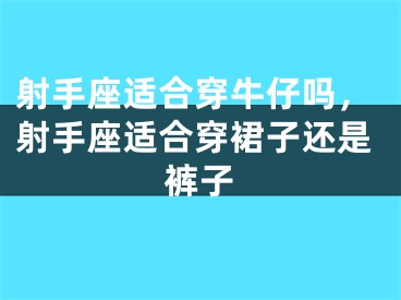 射手座适合穿牛仔吗，射手座适合穿裙子还是裤子