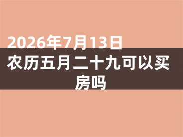 2026年7月13日农历五月二十九可以买房吗