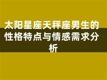 太阳星座天秤座男生的性格特点与情感需求分析