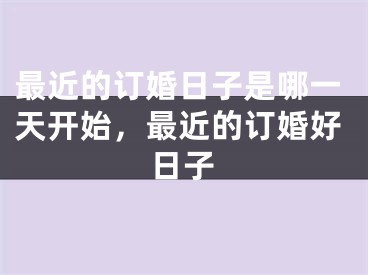 最近的订婚日子是哪一天开始，最近的订婚好日子