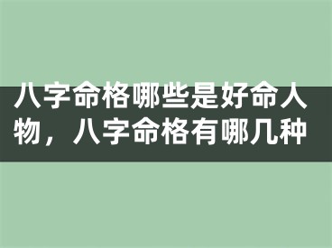 八字命格哪些是好命人物，八字命格有哪几种