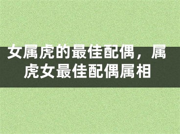 女属虎的最佳配偶，属虎女最佳配偶属相