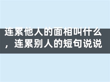 连累他人的面相叫什么，连累别人的短句说说