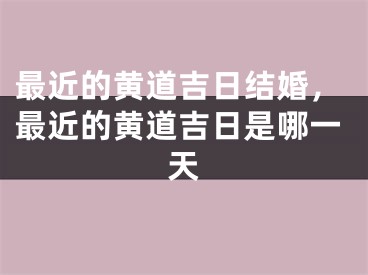 最近的黄道吉日结婚，最近的黄道吉日是哪一天