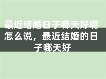 最近结婚日子哪天好呢怎么说，最近结婚的日子哪天好