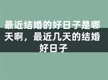 最近结婚的好日子是哪天啊，最近几天的结婚好日子