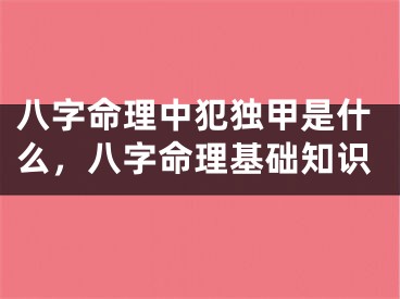 八字命理中犯独甲是什么，八字命理基础知识