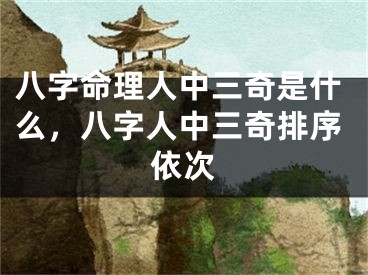 八字命理人中三奇是什么，八字人中三奇排序依次