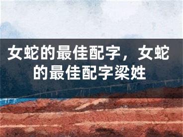 女蛇的最佳配字，女蛇的最佳配字梁姓