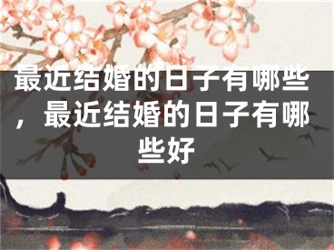 最近结婚的日子有哪些，最近结婚的日子有哪些好