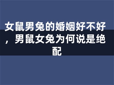 女鼠男兔的婚姻好不好，男鼠女兔为何说是绝配