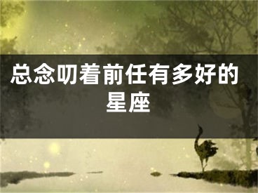 总念叨着前任有多好的星座