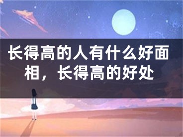 长得高的人有什么好面相，长得高的好处