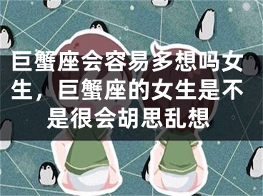 巨蟹座会容易多想吗女生，巨蟹座的女生是不是很会胡思乱想