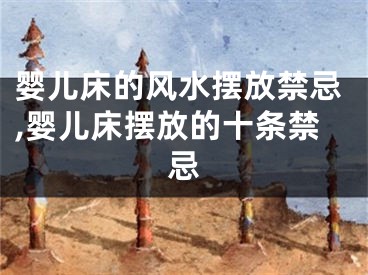 婴儿床的风水摆放禁忌,婴儿床摆放的十条禁忌
