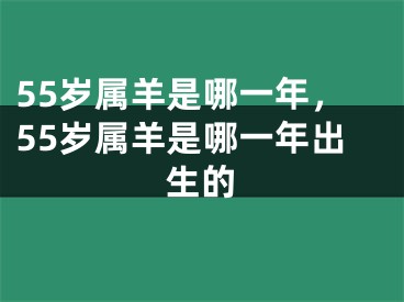 55岁属羊是哪一年，55岁属羊是哪一年出生的