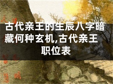 古代亲王的生辰八字暗藏何种玄机,古代亲王职位表