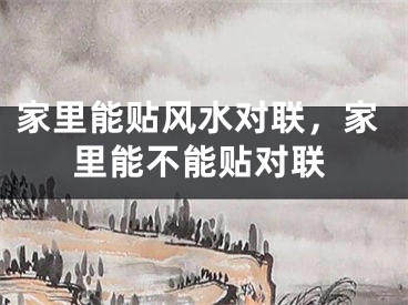 家里能贴风水对联，家里能不能贴对联