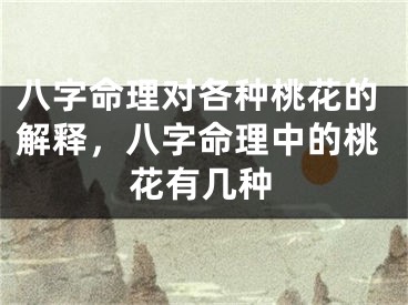 八字命理对各种桃花的解释，八字命理中的桃花有几种