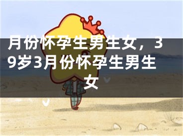 月份怀孕生男生女，39岁3月份怀孕生男生女
