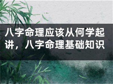 八字命理应该从何学起讲，八字命理基础知识