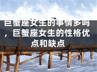 巨蟹座女生的事情多吗，巨蟹座女生的性格优点和缺点