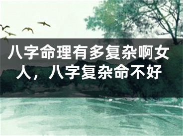 八字命理有多复杂啊女人，八字复杂命不好