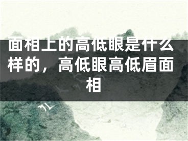 面相上的高低眼是什么样的，高低眼高低眉面相