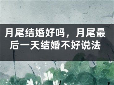 月尾结婚好吗，月尾最后一天结婚不好说法