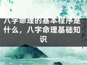 八字命理的基本程序是什么，八字命理基础知识