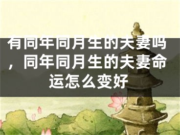 有同年同月生的夫妻吗,同年同月生的夫妻命运怎么变好