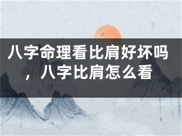 八字命理看比肩好坏吗，八字比肩怎么看
