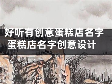 好听有创意蛋糕店名字 蛋糕店名字创意设计