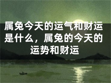 属兔今天的运气和财运是什么，属兔的今天的运势和财运