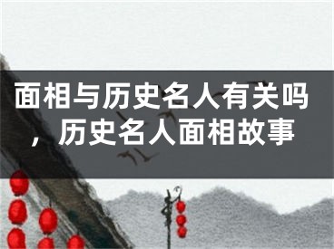 面相与历史名人有关吗，历史名人面相故事