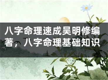 八字命理速成吴明修编著，八字命理基础知识