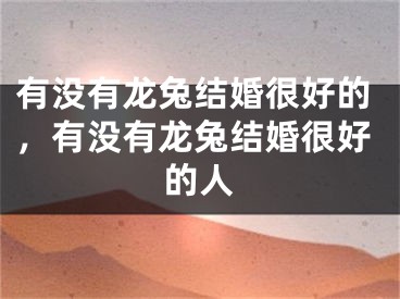 有没有龙兔结婚很好的，有没有龙兔结婚很好的人