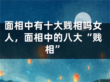 面相中有十大贱相吗女人，面相中的八大“贱相”