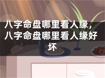 八字命盘哪里看人缘，八字命盘哪里看人缘好坏