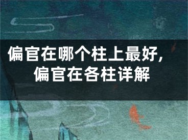 偏官在哪个柱上最好,偏官在各柱详解