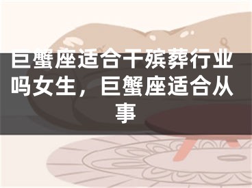 巨蟹座适合干殡葬行业吗女生，巨蟹座适合从事