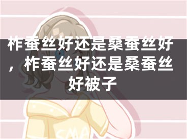 柞蚕丝好还是桑蚕丝好，柞蚕丝好还是桑蚕丝好被子
